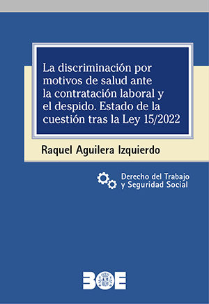 LA DISCRIMINACIÓN POR MOTIVOS DE SALUD ANTE LA CONTRATACIÓN LABORAL Y EL DESPIDO. ESTADO DE LA CUESTIÓN TRAS LA LEY 15/2022